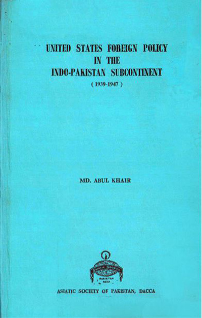 ASBP_025_United States Foreign Policy in the Indo-Pakistan Subcontinent (1939-1947) Volume-01 by Md Abul Khair (1968) 