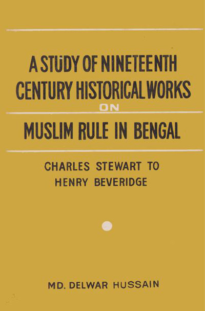 ASBP_051_A Study of Nineteenth Century Historical Works on Muslim Rules in Bengal- Charles Stewart to Henry Beveridge by Md. Delwar Hussain (1987)