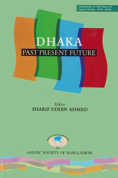 ASBP_115.1_Celebration of 400 years of Capital Dhaka - 1608-2008 (Vol. 1 of Vols. 18)- Dhaka - Past Present Future by Sharif uddin Ahmed (Editor) (2012)