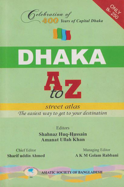 ASBP_115.10_Celebration of 400 years of Capital Dhaka - 1608-2008 (Vol. 10 of Vols. 18)- Dhaka A to Z - Street atlas, The easiest way to get to your destination by Shahnaz Huq-Hussain, Amanat Ullah Khan (Editors) (2012)