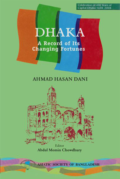 ASBP_115.2_Celebration of 400 years of Capital Dhaka - 1608-2008 (Vol. 2 of Vols. 18)- Dhaka - A Records of Its Changing Fortunes by Ahmed Hasan Dani, Editor Abdul Momin Chowdhury (2012)
