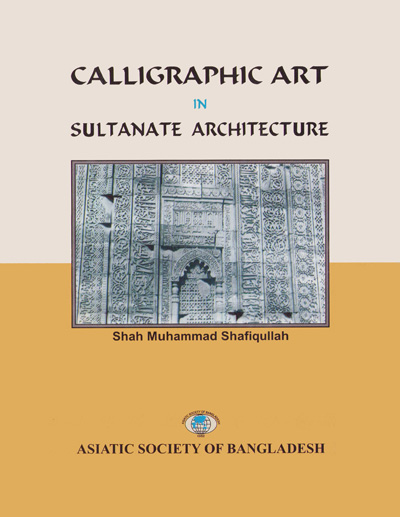 ASBP_116_Calligraphic Art in Sultanate Architecture by Shah Muhammad Safiqullah (2012)