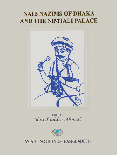 ASBP_132_Naib Nazims of Dhaka and the Nimtali Palace by Sharif uddin Ahmed (Editor) (2018)